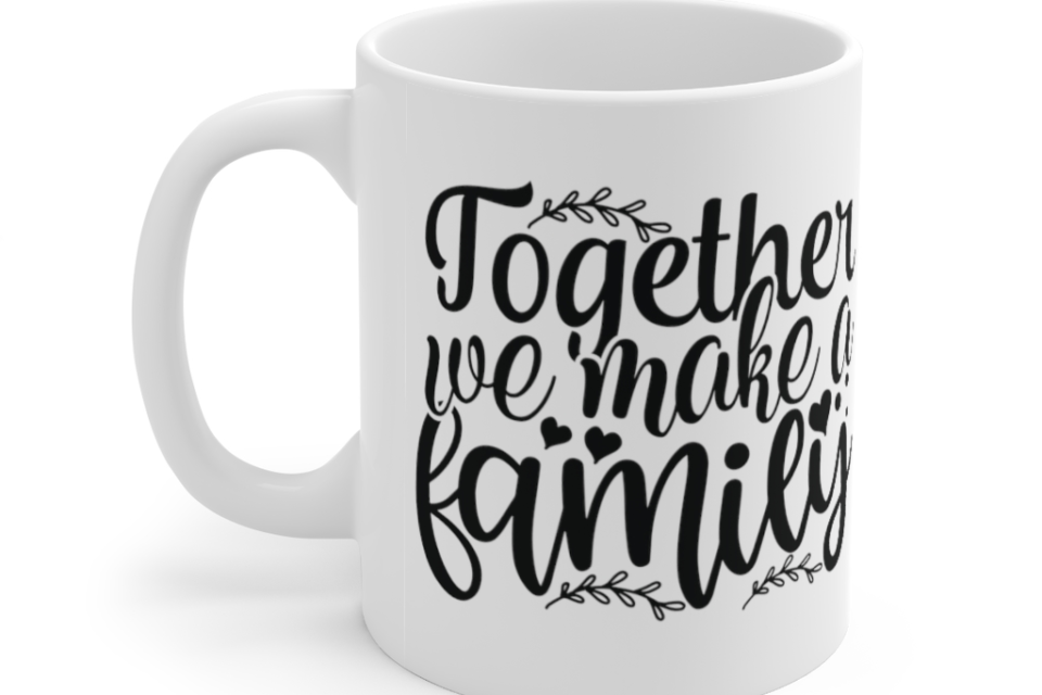 Together We Make a Family – White 11oz Ceramic Coffee Mug (2)