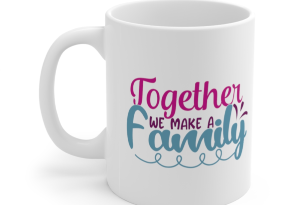 Together We Make A Family – White 11oz Ceramic Coffee Mug