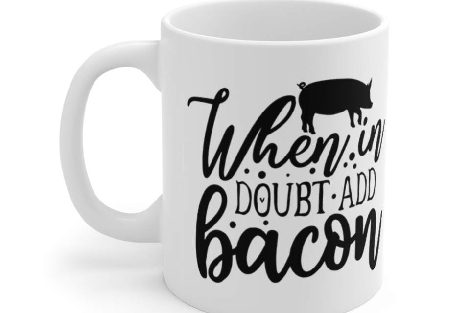 When in Doubt Add Bacon – White 11oz Ceramic Coffee Mug