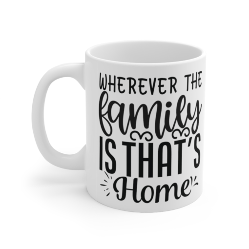 Wherever the Family is that’s Home – White 11oz Ceramic Coffee Mug