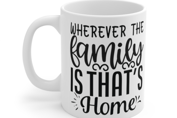 Wherever the Family is that’s Home – White 11oz Ceramic Coffee Mug
