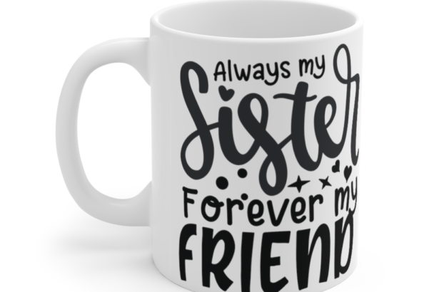 Always My Sister Forever My Friend – White 11oz Ceramic Coffee Mug (2)