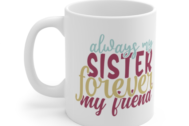 Always My Sister Forever My Friend – White 11oz Ceramic Coffee Mug