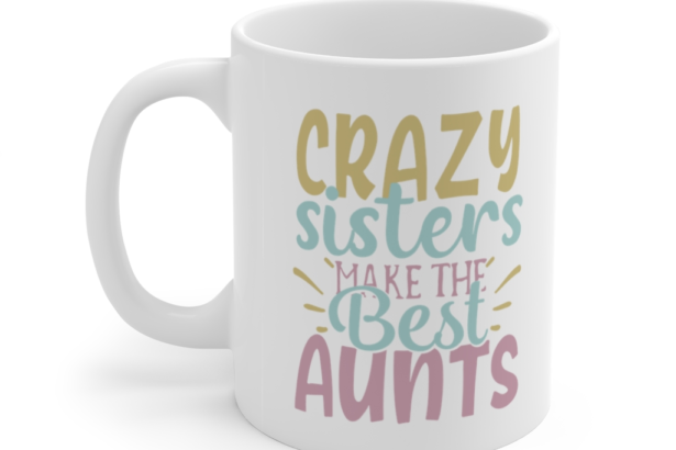 Crazy Sisters Make The Best Aunts – White 11oz Ceramic Coffee Mug (2)