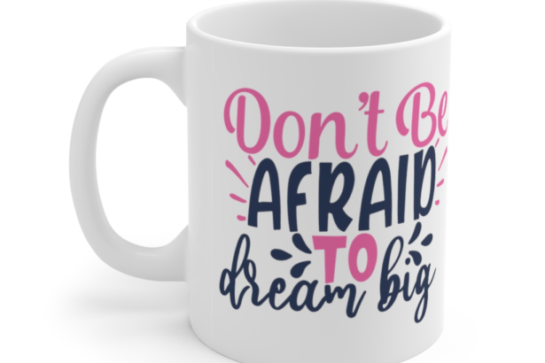 Don’t be Afraid to Dream Big – White 11oz Ceramic Coffee Mug