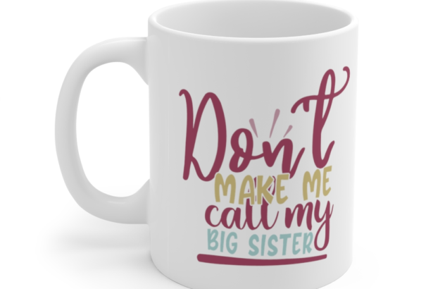 Don’t Make Me Call My Big Sister – White 11oz Ceramic Coffee Mug
