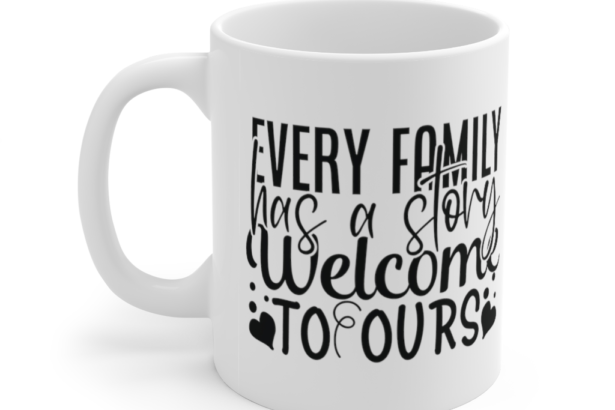 Every Family has a Story Welcome to Ours – White 11oz Ceramic Coffee Mug (2)