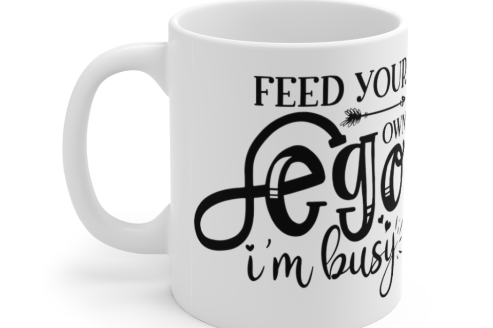 Feed Your Own Ego, I’m Busy – White 11oz Ceramic Coffee Mug (2)