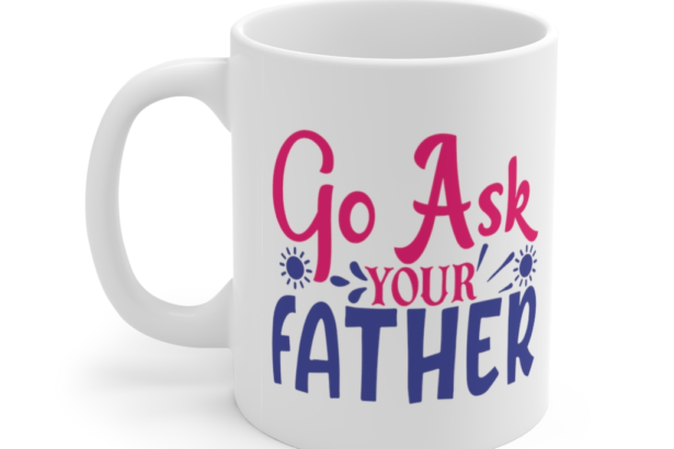 Go Ask Your Father – White 11oz Ceramic Coffee Mug (2)