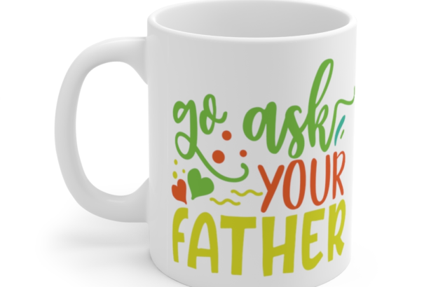 Go Ask Your Father – White 11oz Ceramic Coffee Mug (3)