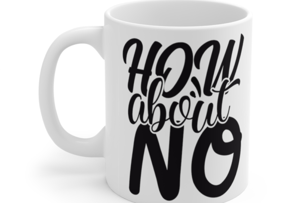 How About No – White 11oz Ceramic Coffee Mug (2)