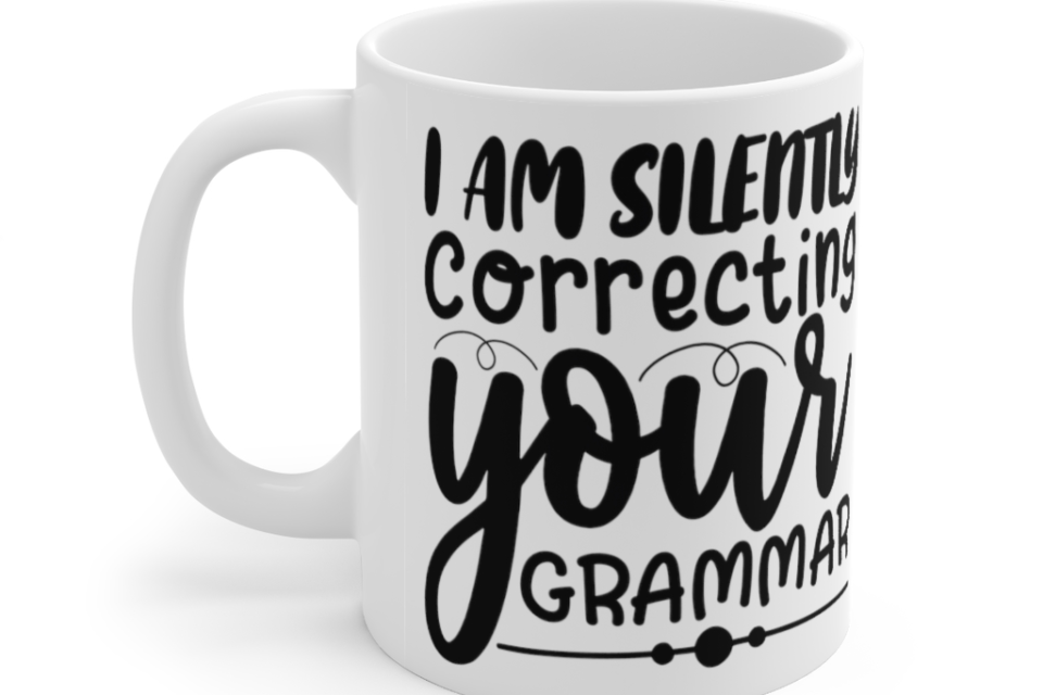 I am Silently Correcting Your Grammar – White 11oz Ceramic Coffee Mug (3)