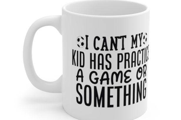 I Can’t My Kid has Practice a Game or Something – White 11oz Ceramic Coffee Mug