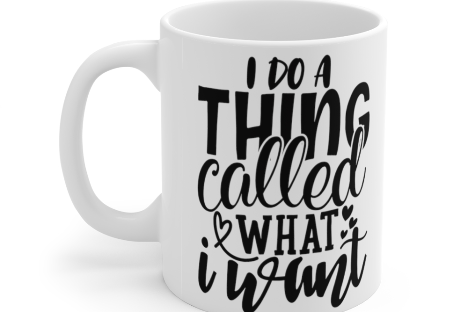 I Do A Thing Called What I Want – White 11oz Ceramic Coffee Mug (3)