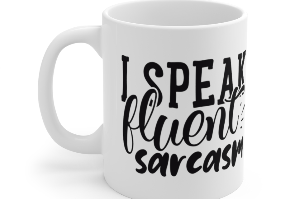 I Speak Fluent Sarcasm – White 11oz Ceramic Coffee Mug (9)