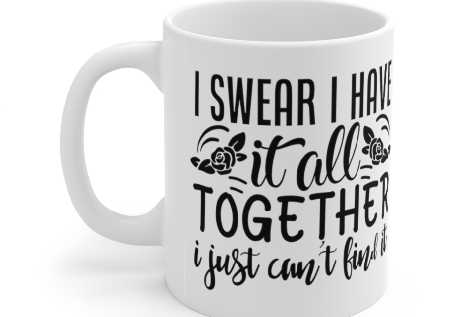 I Swear I have It All Together I Just Can’t Find It – White 11oz Ceramic Coffee Mug (2)