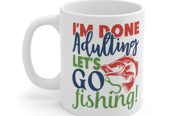 I’m Done Adulting Let’s Go Fishing – White 11oz Ceramic Coffee Mug (2)