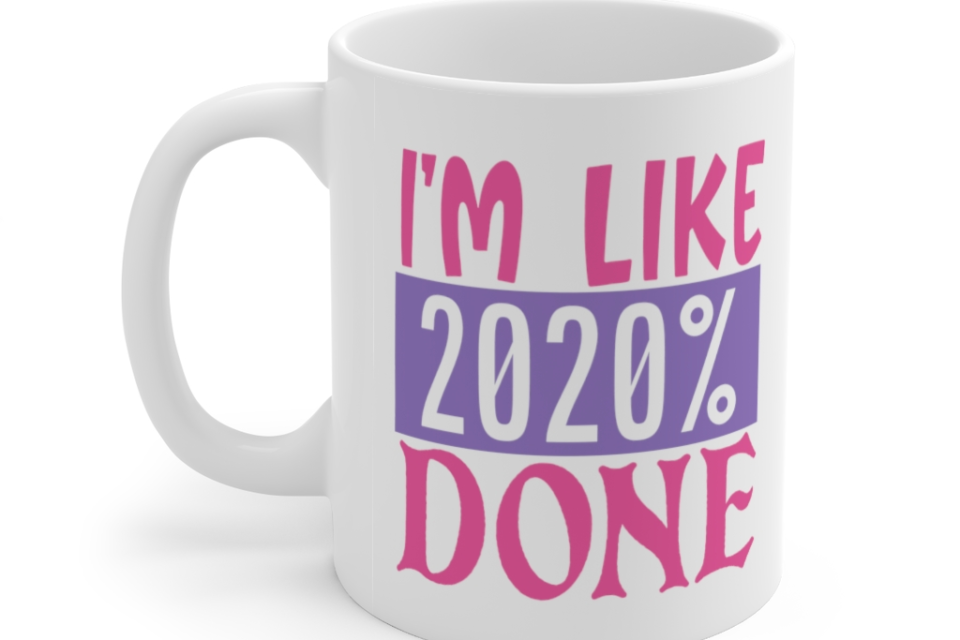I’m Like 2020% Done – White 11oz Ceramic Coffee Mug