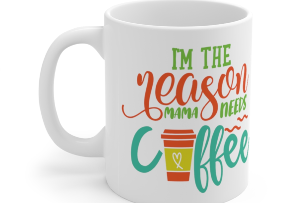 I’m the Reason Mama Needs Coffee – White 11oz Ceramic Coffee Mug