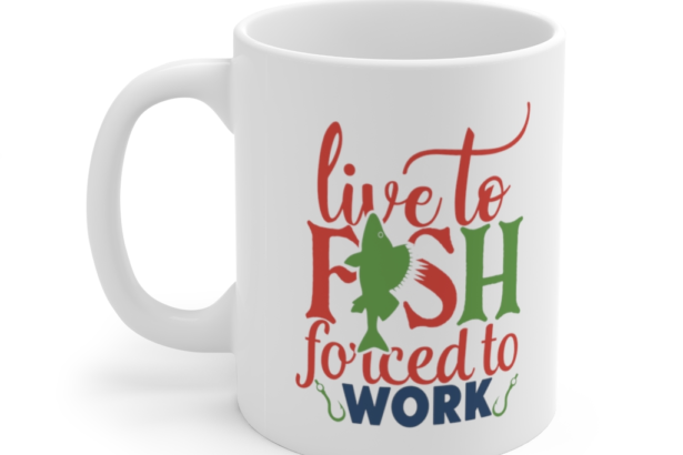 Live to Fish Forced to Work – White 11oz Ceramic Coffee Mug (2)