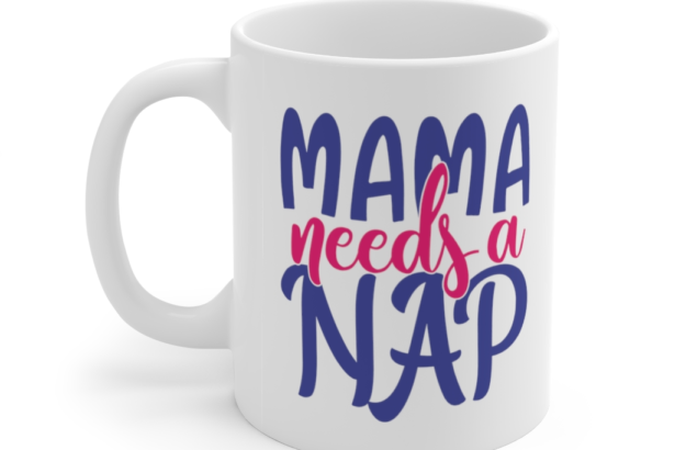 Mama Needs A Nap – White 11oz Ceramic Coffee Mug