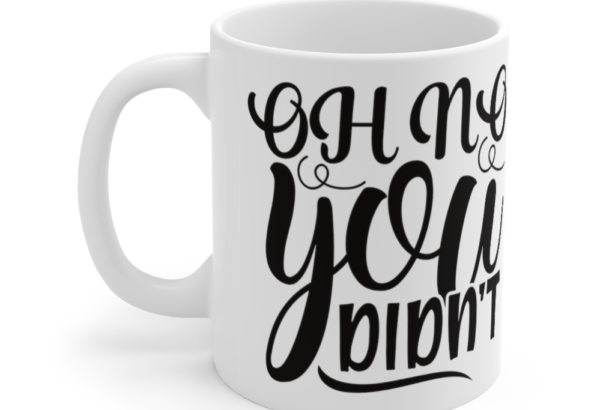 Oh No You Didn’t – White 11oz Ceramic Coffee Mug (2)