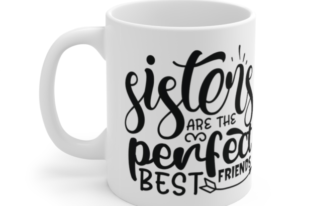 Sisters are the Perfect Best Friends – White 11oz Ceramic Coffee Mug (2)