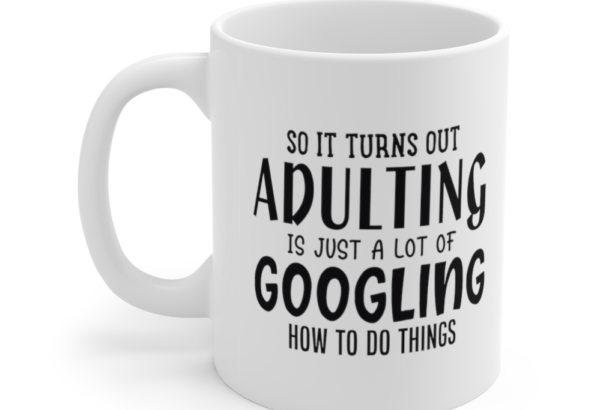 So It Turns Out Adulting is Just a lot of Googling how to Do Things – White 11oz Ceramic Coffee Mug (2)