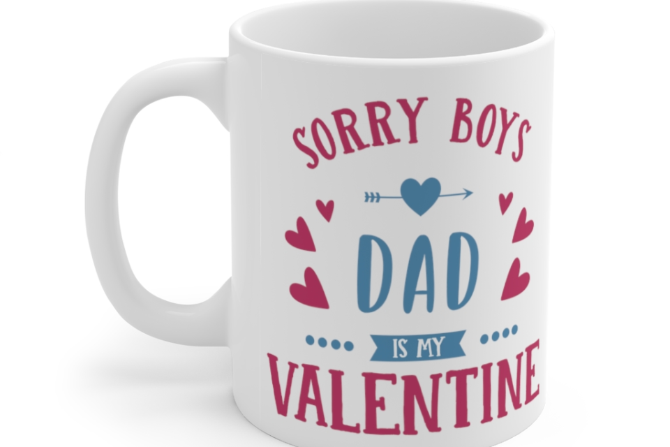 Sorry Boys Dad is My Valentine – White 11oz Ceramic Coffee Mug 1
