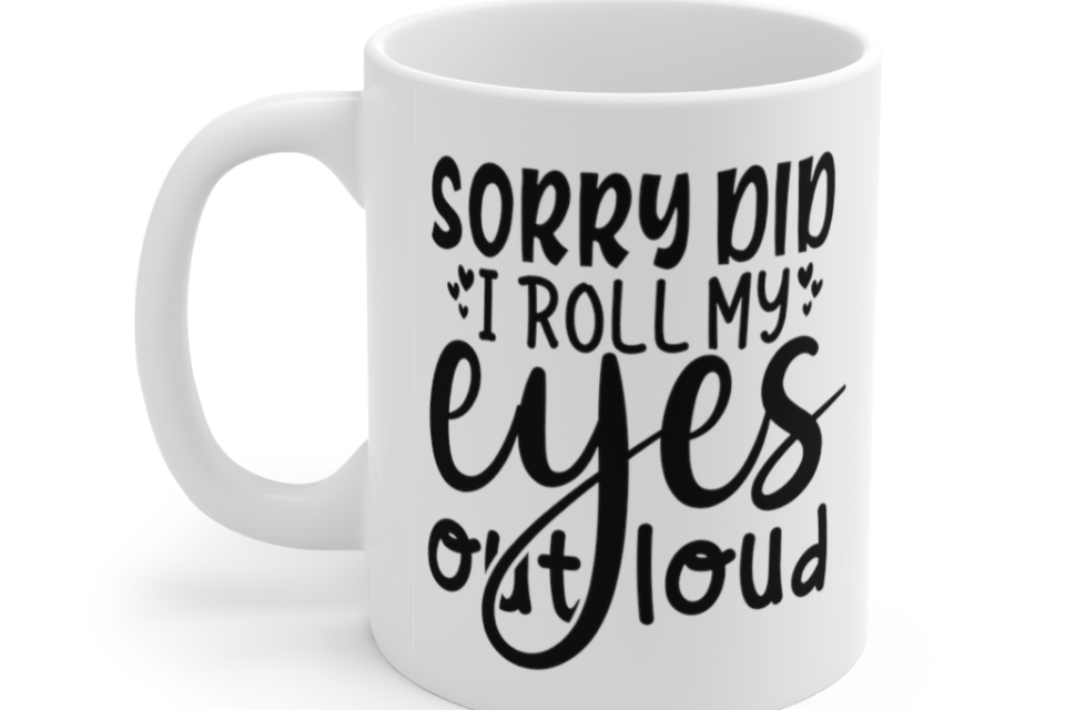 Sorry Did I Roll My Eyes Out Loud – White 11oz Ceramic Coffee Mug (2)