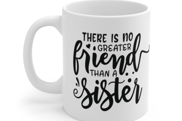 There is No Greater Friend Than a Sister – White 11oz Ceramic Coffee Mug (2)