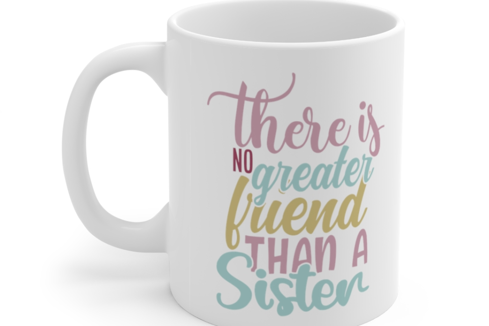 There is No Greater Friend Than a Sister – White 11oz Ceramic Coffee Mug