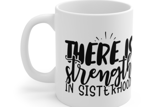 There is Strength in Sisterhood – White 11oz Ceramic Coffee Mug (2)
