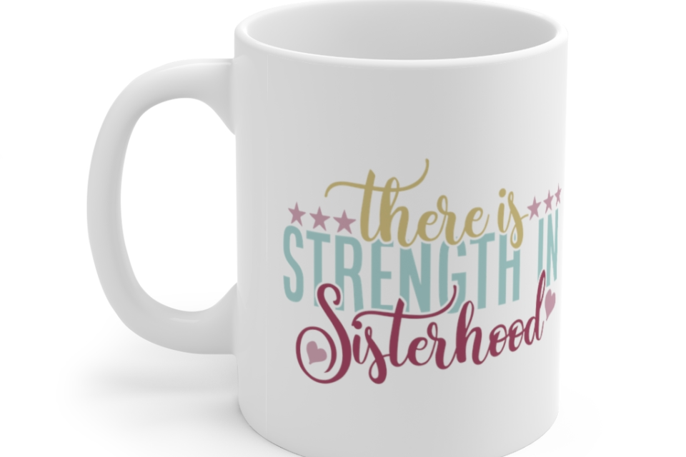 There is Strength in Sisterhood – White 11oz Ceramic Coffee Mug