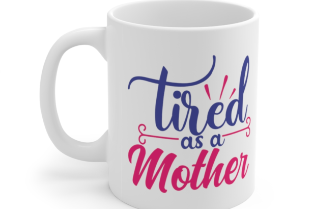 Tired as a Mother – White 11oz Ceramic Coffee Mug (2)