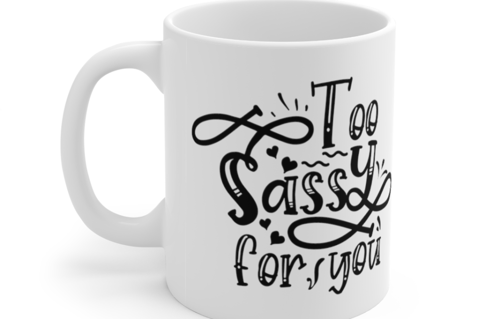 Too Sassy for You – White 11oz Ceramic Coffee Mug (2)