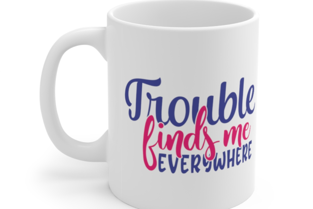 Trouble Finds Me Everywhere – White 11oz Ceramic Coffee Mug (2)