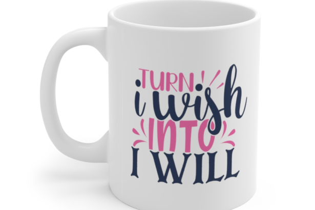 Turn I Wish Into I Will – White 11oz Ceramic Coffee Mug