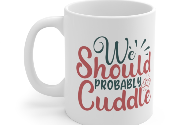 We Should Probably Cuddle – White 11oz Ceramic Coffee Mug (2)