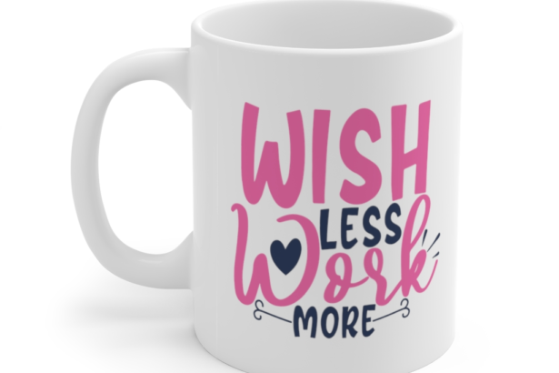 Wish Less Work More – White 11oz Ceramic Coffee Mug