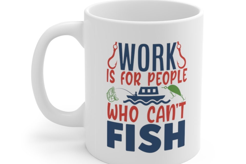 Work is for People who can’t Fish – White 11oz Ceramic Coffee Mug (2)