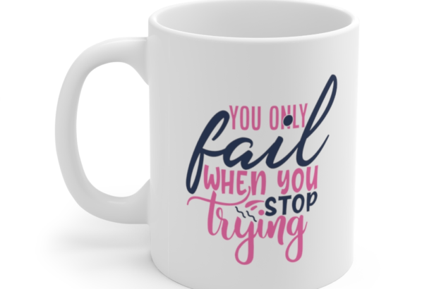 You Only Fail when You Stop Trying – White 11oz Ceramic Coffee Mug (2)
