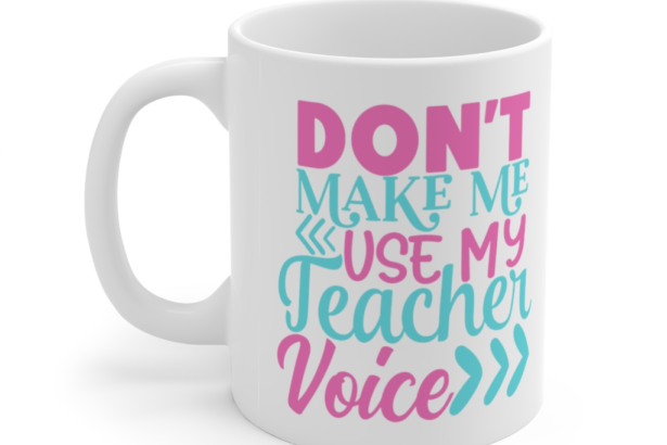 Don’t Make Me Use My Teacher Voice – White 11oz Ceramic Coffee Mug (5)