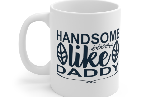 Handsome Like Daddy – White 11oz Ceramic Coffee Mug