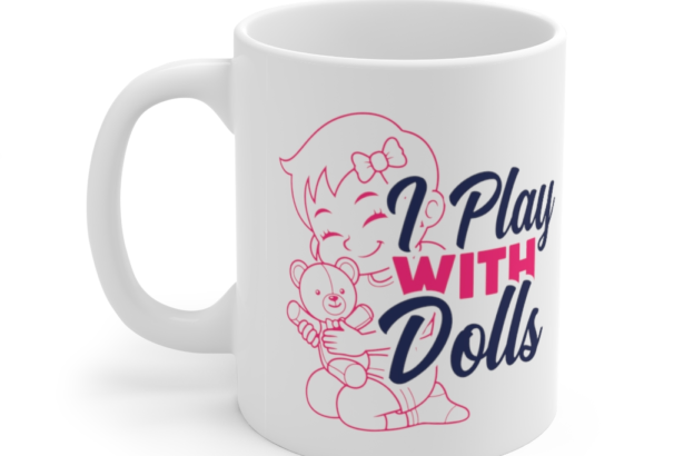 I Play with Dolls – White 11oz Ceramic Coffee Mug (5)