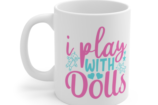 I Play with Dolls – White 11oz Ceramic Coffee Mug (6)