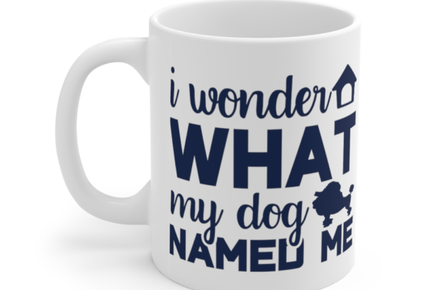 I Wonder What My Dog Named Me – White 11oz Ceramic Coffee Mug