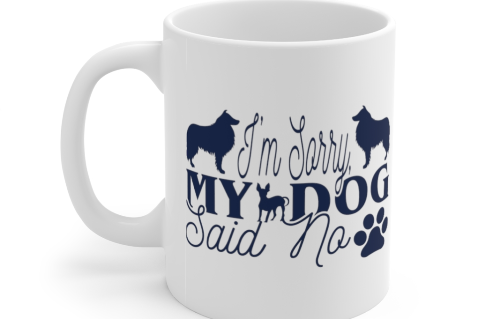 I’m Sorry My Dog Said No – White 11oz Ceramic Coffee Mug (2)