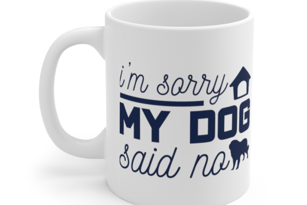 I’m Sorry My Dog Said No – White 11oz Ceramic Coffee Mug