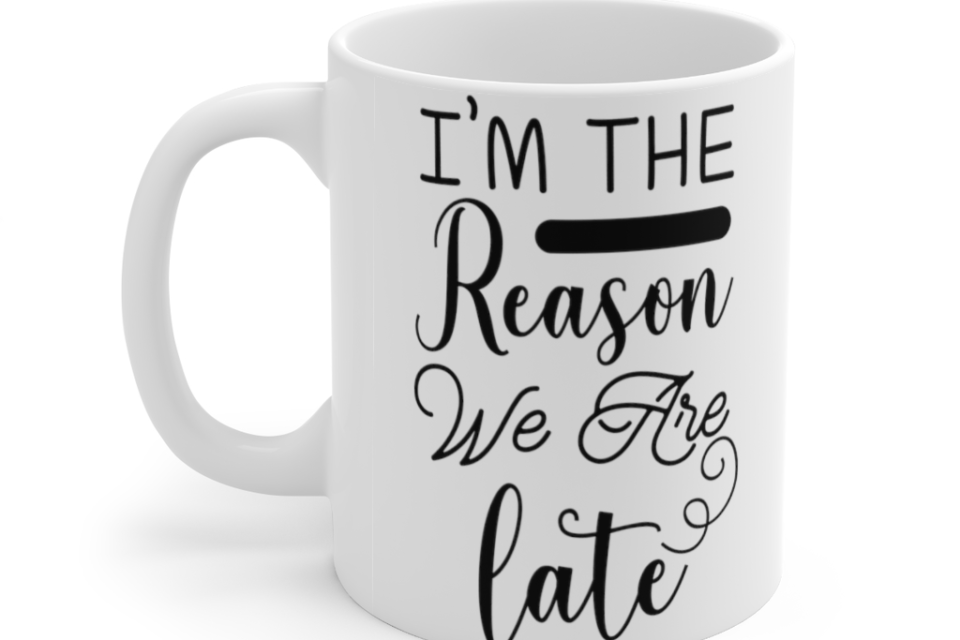 I’m the Reason We are Late – White 11oz Ceramic Coffee Mug